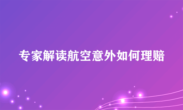 专家解读航空意外如何理赔