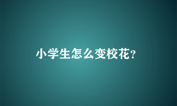 小学生怎么变校花？