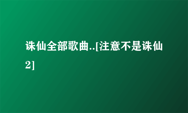 诛仙全部歌曲..[注意不是诛仙2]