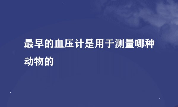 最早的血压计是用于测量哪种动物的