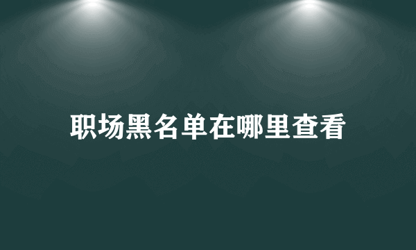 职场黑名单在哪里查看