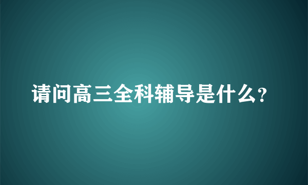 请问高三全科辅导是什么？