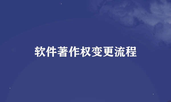 软件著作权变更流程