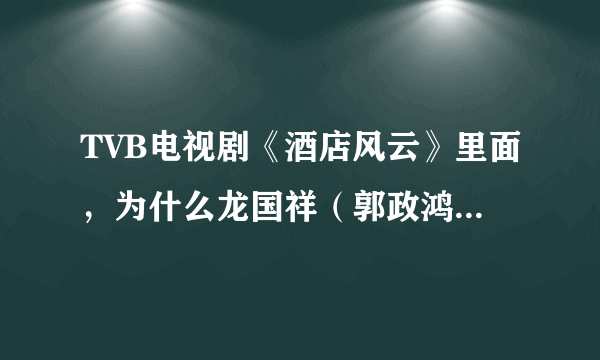 TVB电视剧《酒店风云》里面，为什么龙国祥（郭政鸿）会喜欢上郑可儿（姚子羚）这个坏女孩儿？