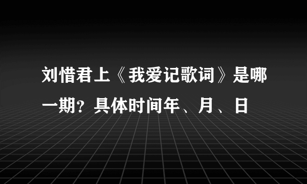 刘惜君上《我爱记歌词》是哪一期？具体时间年、月、日