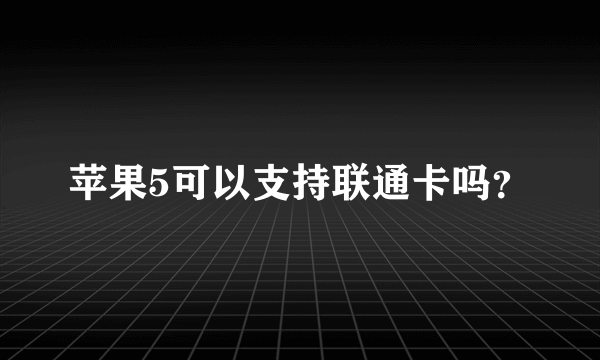 苹果5可以支持联通卡吗？