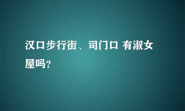 汉口步行街、司门口 有淑女屋吗？