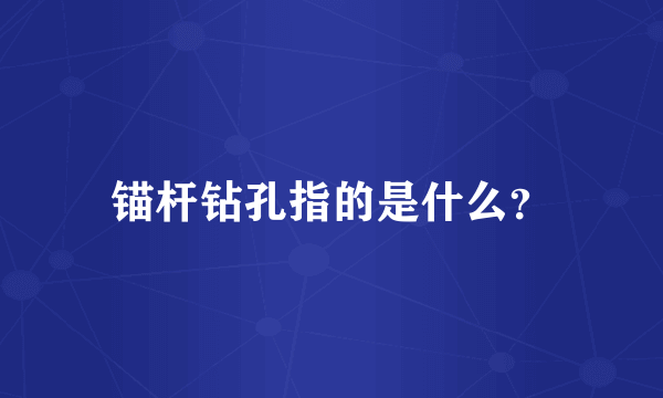 锚杆钻孔指的是什么？