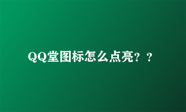 QQ堂图标怎么点亮？？