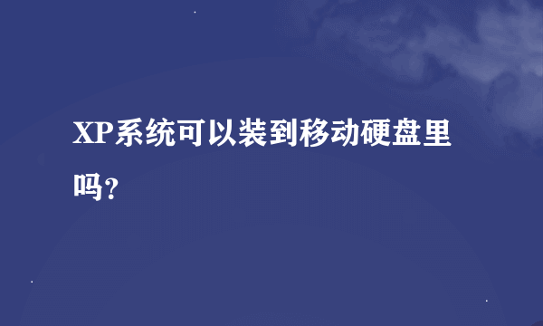 XP系统可以装到移动硬盘里吗？