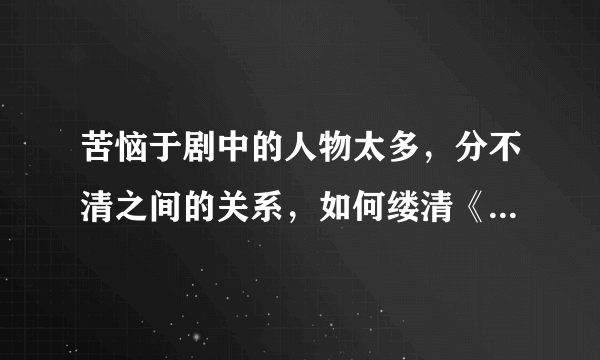 苦恼于剧中的人物太多，分不清之间的关系，如何缕清《再创世纪》中的人物关系？