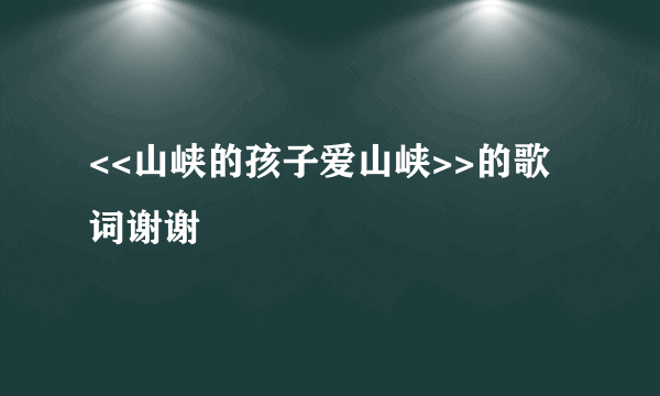 <<山峡的孩子爱山峡>>的歌词谢谢