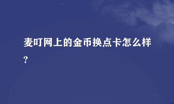 麦叮网上的金币换点卡怎么样?