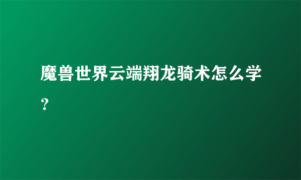 魔兽世界云端翔龙骑术怎么学？