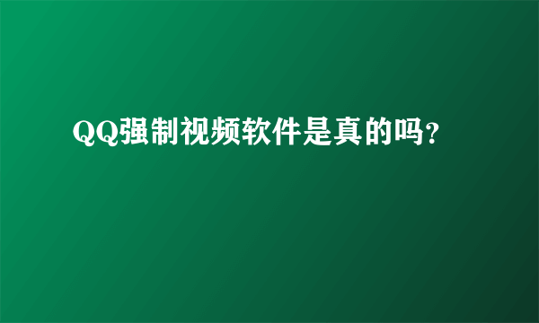 QQ强制视频软件是真的吗？