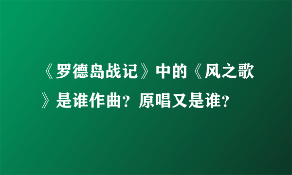 《罗德岛战记》中的《风之歌》是谁作曲？原唱又是谁？