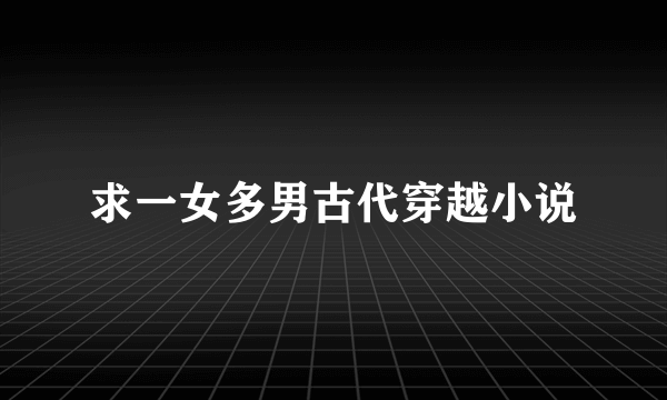 求一女多男古代穿越小说