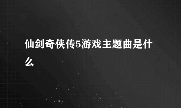 仙剑奇侠传5游戏主题曲是什么