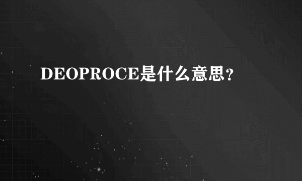 DEOPROCE是什么意思？