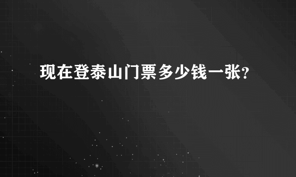 现在登泰山门票多少钱一张？