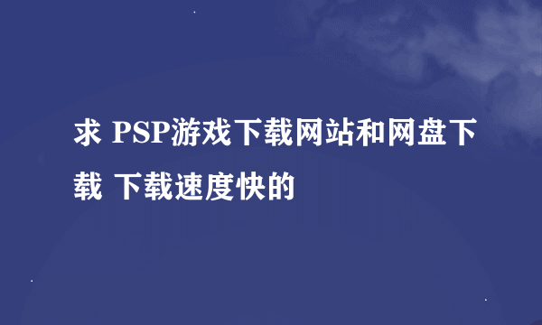 求 PSP游戏下载网站和网盘下载 下载速度快的