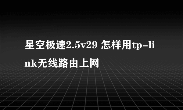 星空极速2.5v29 怎样用tp-link无线路由上网