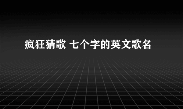 疯狂猜歌 七个字的英文歌名