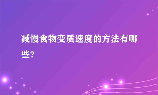 减慢食物变质速度的方法有哪些?