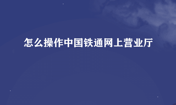 怎么操作中国铁通网上营业厅