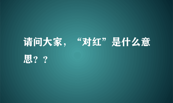 请问大家，“对红”是什么意思？？