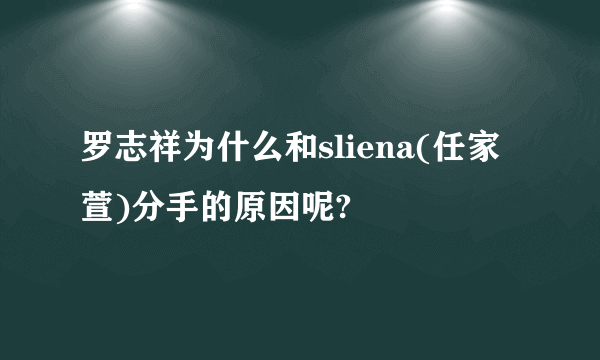 罗志祥为什么和sliena(任家萱)分手的原因呢?