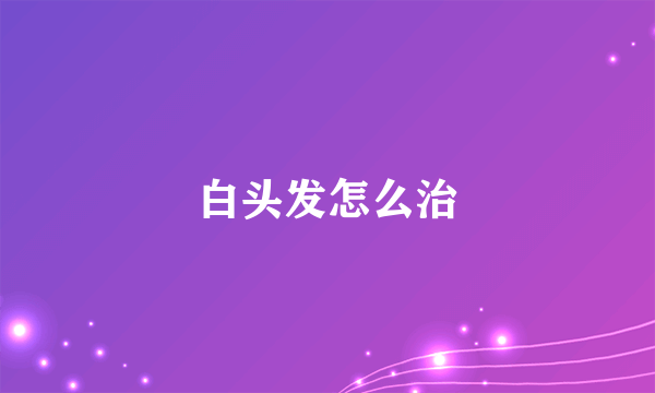 白头发怎么治