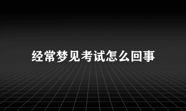 经常梦见考试怎么回事