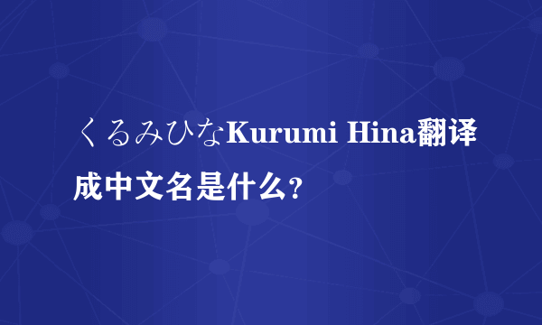 くるみひなKurumi Hina翻译成中文名是什么？