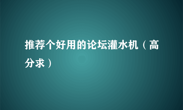 推荐个好用的论坛灌水机（高分求）