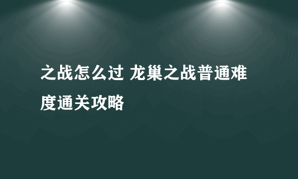 之战怎么过 龙巢之战普通难度通关攻略