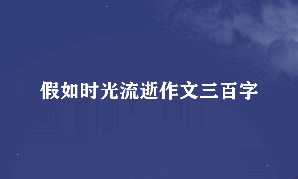 假如时光流逝作文三百字