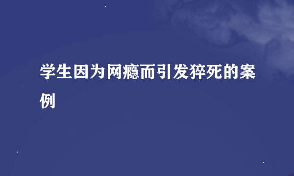 学生因为网瘾而引发猝死的案例