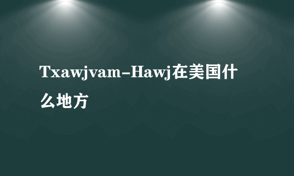 Txawjvam-Hawj在美国什么地方