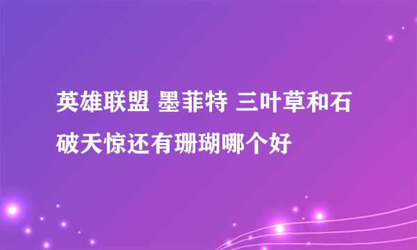 英雄联盟 墨菲特 三叶草和石破天惊还有珊瑚哪个好