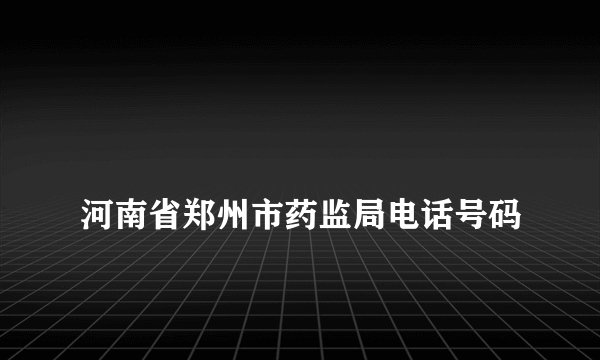 
河南省郑州市药监局电话号码

