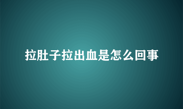 拉肚子拉出血是怎么回事