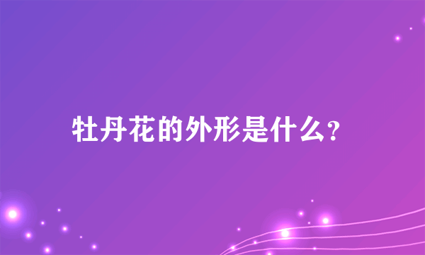 牡丹花的外形是什么？