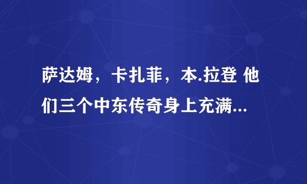 萨达姆，卡扎菲，本.拉登 他们三个中东传奇身上充满了传奇和色彩，他们三个一生中为什么那么恨美国佬？