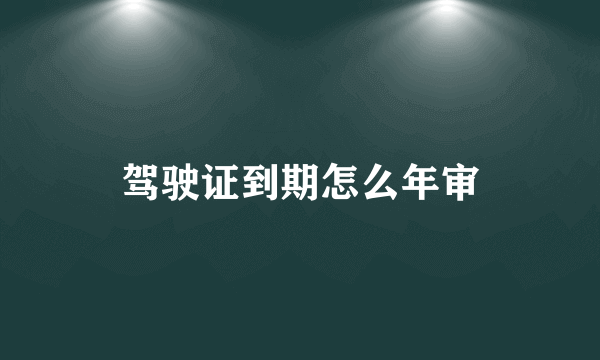 驾驶证到期怎么年审