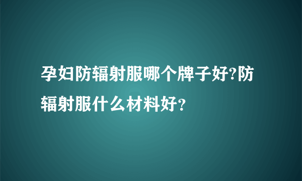 孕妇防辐射服哪个牌子好?防辐射服什么材料好？