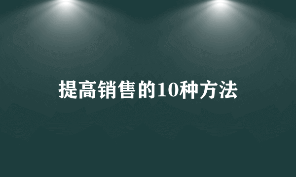 提高销售的10种方法