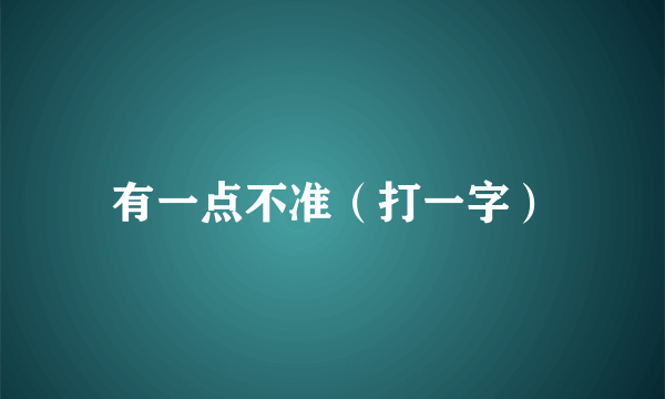 有一点不准（打一字）