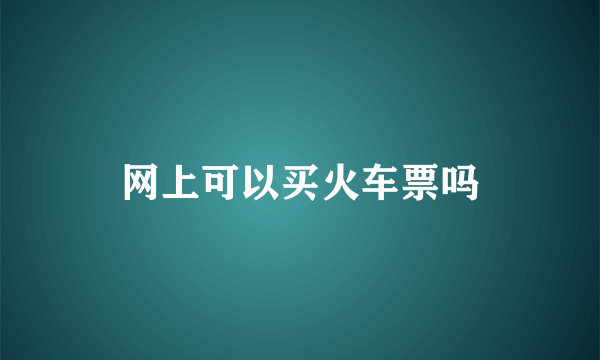 网上可以买火车票吗