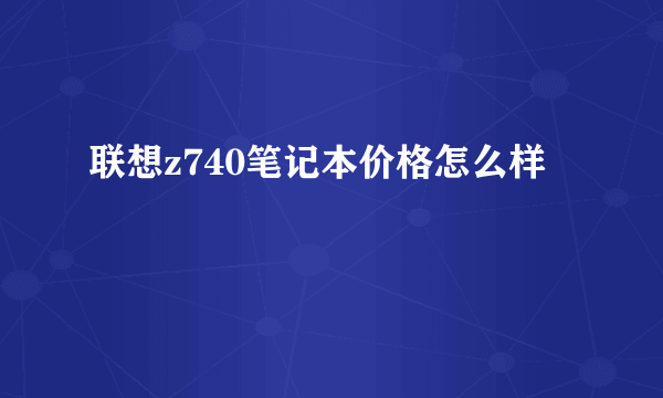 联想z740笔记本价格怎么样